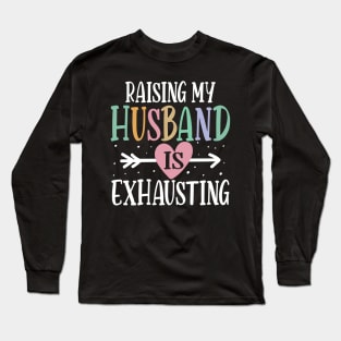 Raising My Husband is Exhausting Long Sleeve T-Shirt